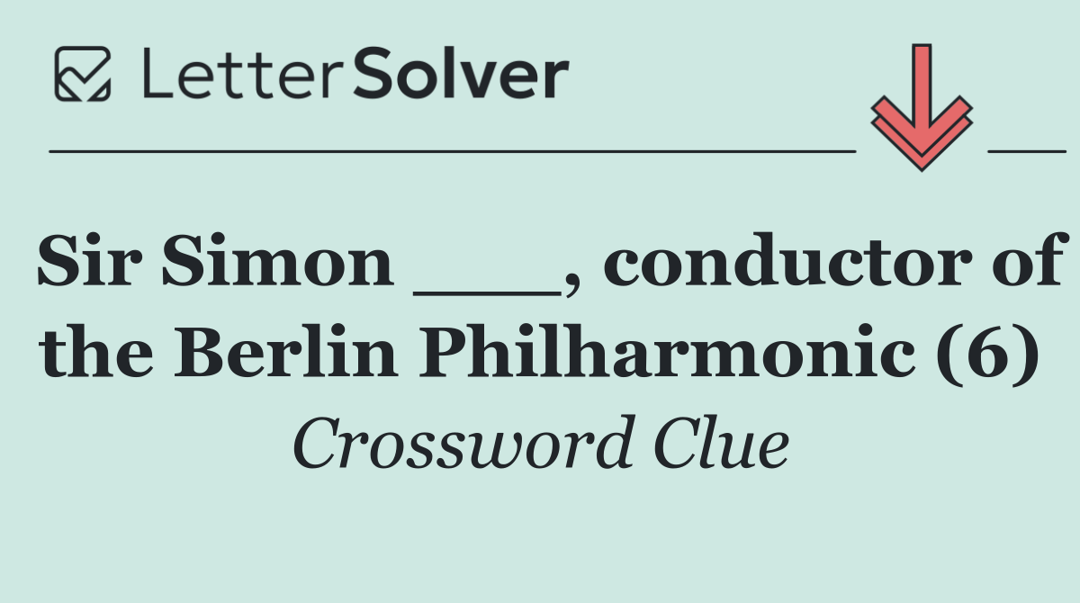 Sir Simon ___, conductor of the Berlin Philharmonic (6)