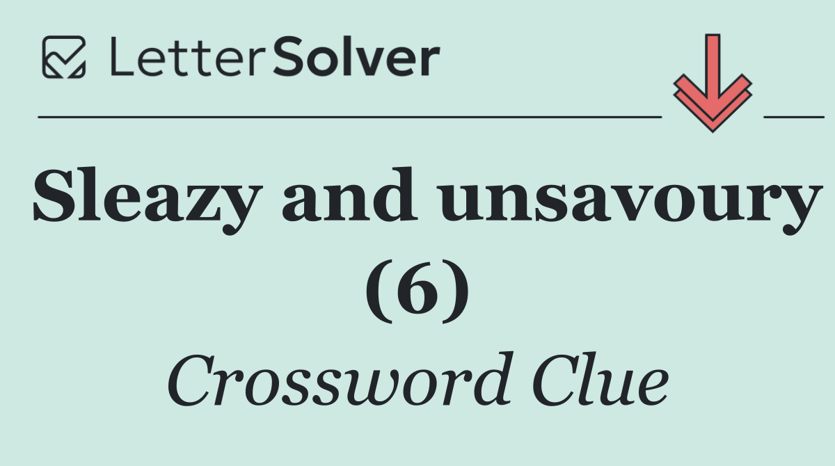 Sleazy and unsavoury (6)