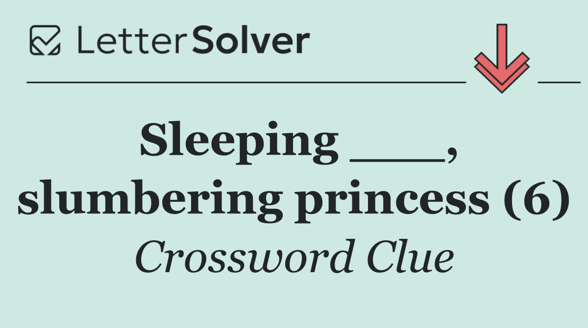 Sleeping ___, slumbering princess (6)
