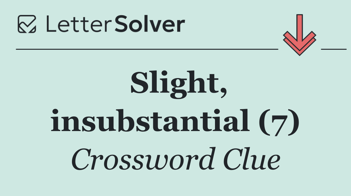Slight, insubstantial (7)