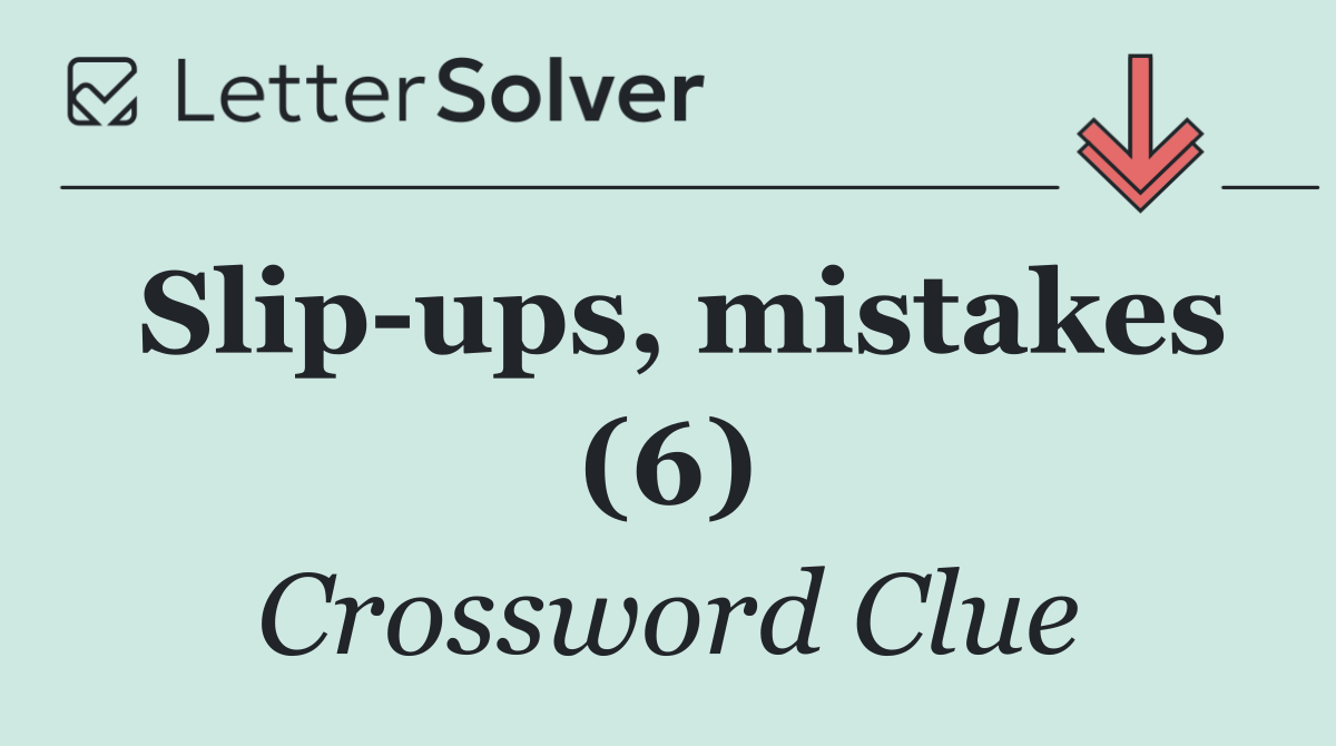 Slip ups, mistakes (6)