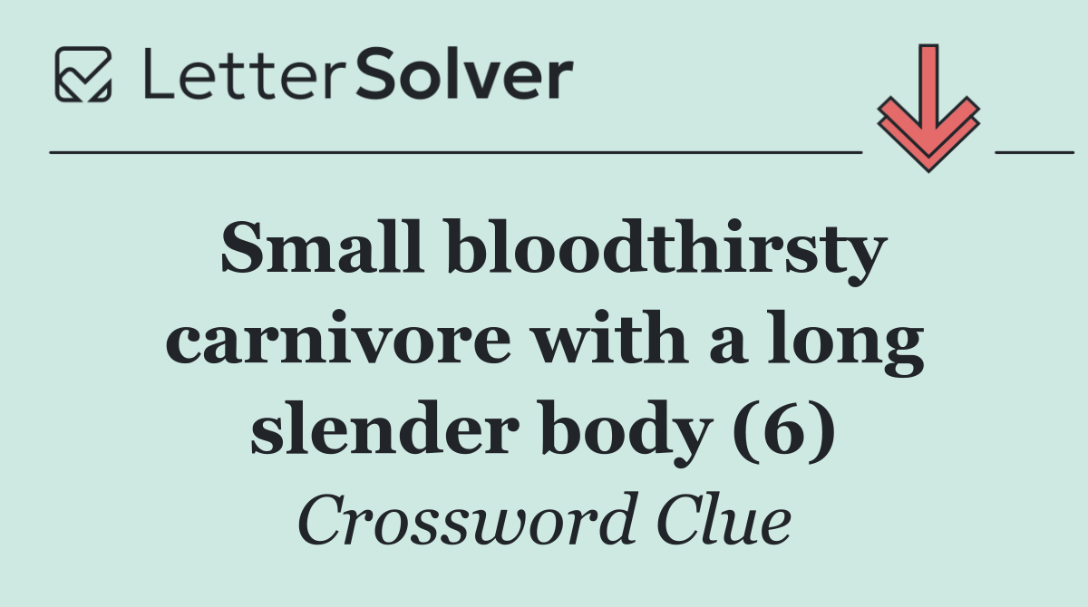 Small bloodthirsty carnivore with a long slender body (6)