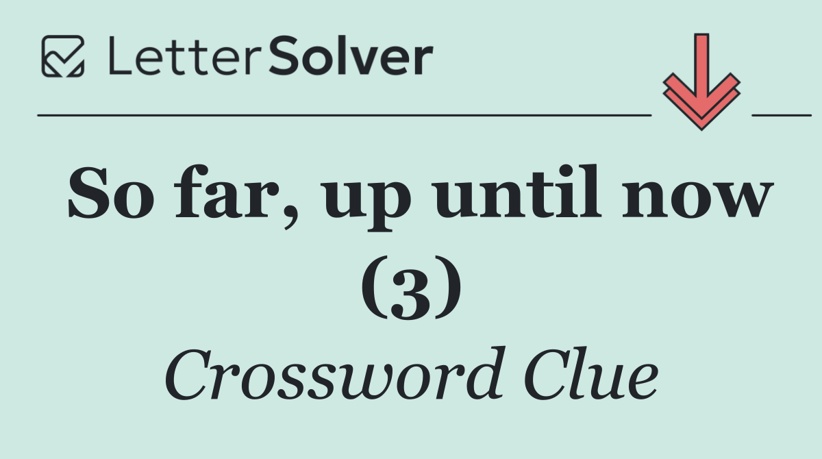 So far, up until now (3)