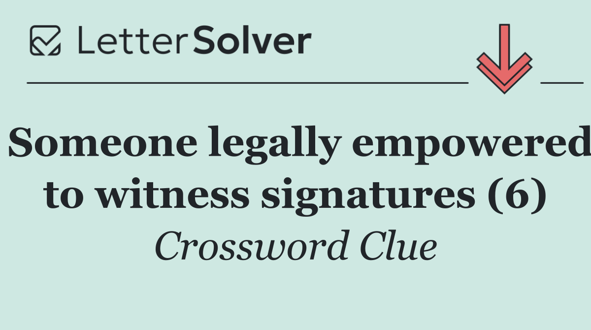 Someone legally empowered to witness signatures (6)