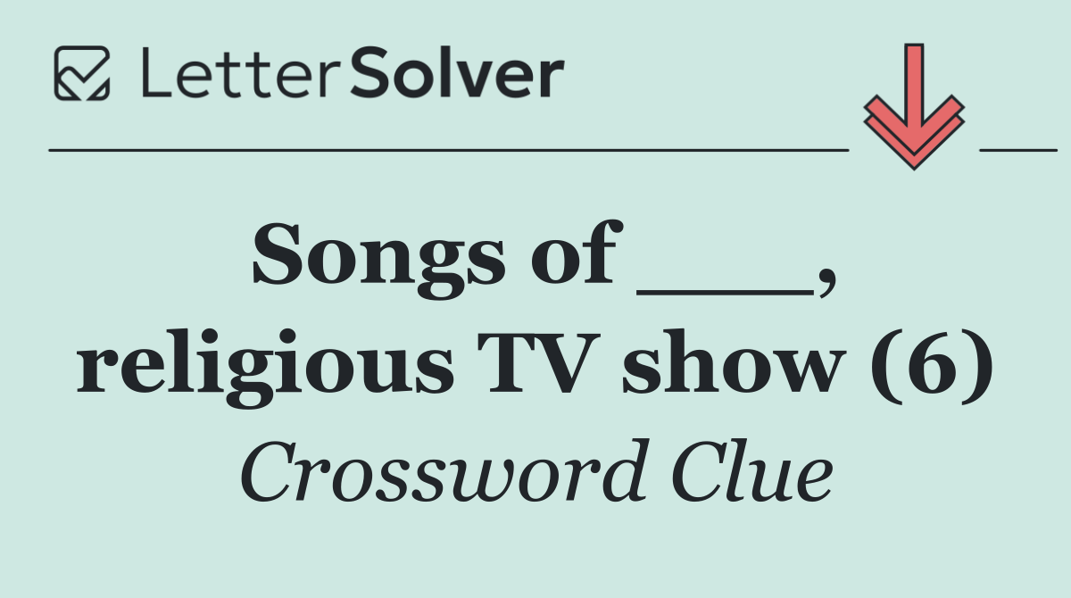 Songs of ___, religious TV show (6)