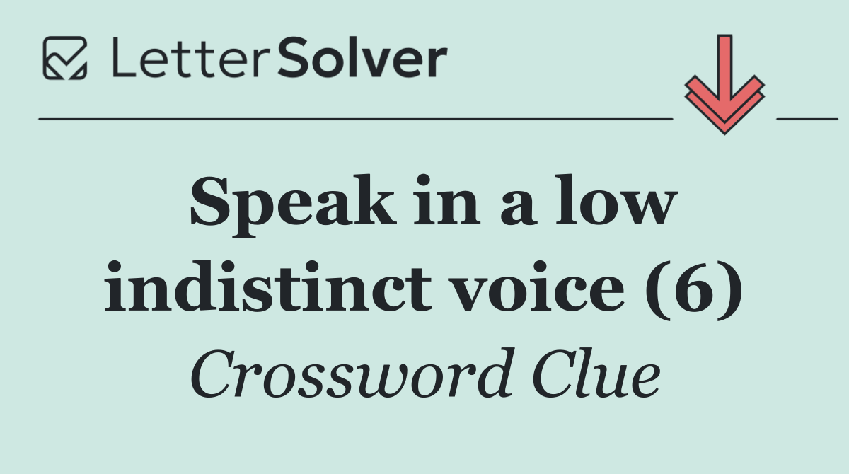 Speak in a low indistinct voice (6)