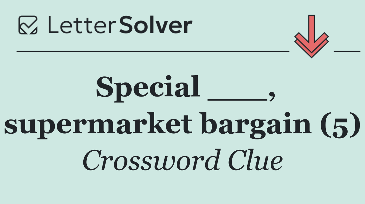 Special ___, supermarket bargain (5)