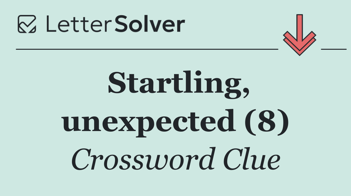 Startling, unexpected (8)