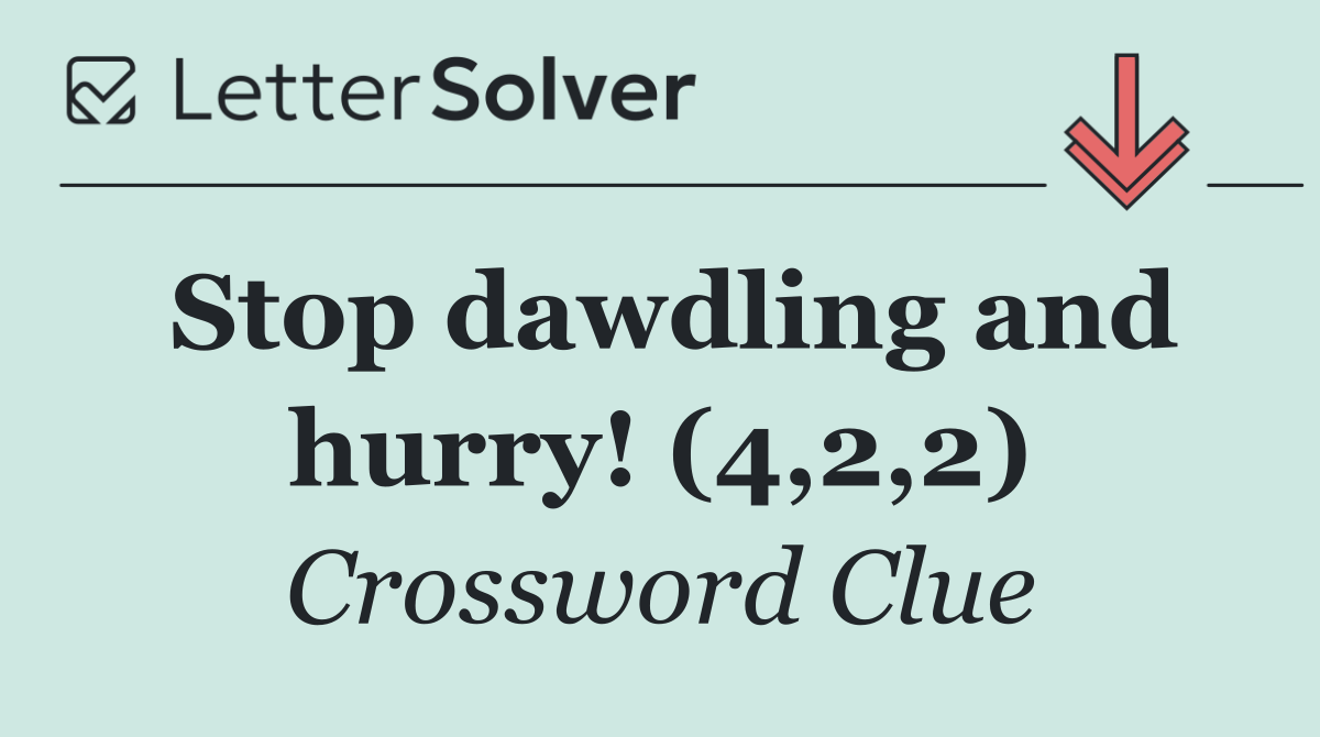 Stop dawdling and hurry! (4,2,2)