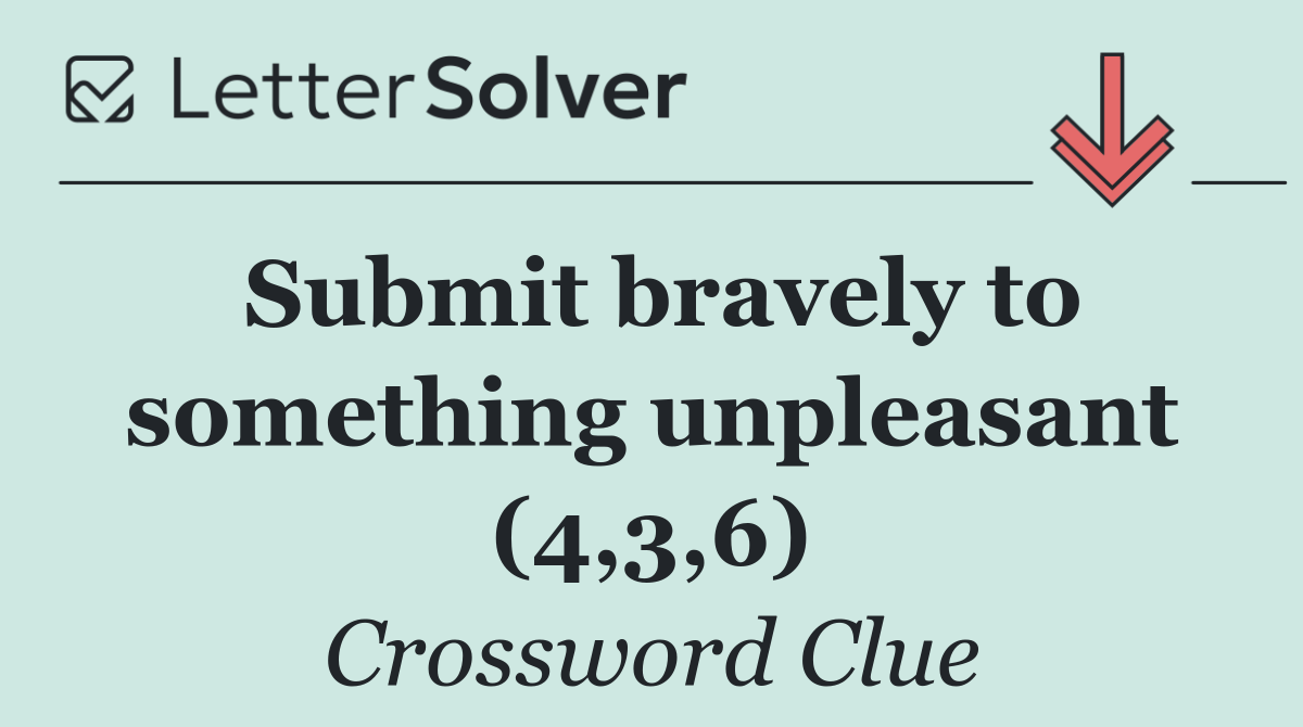 Submit bravely to something unpleasant (4,3,6)