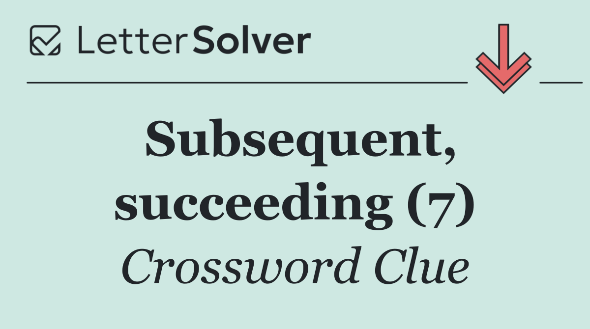 Subsequent, succeeding (7)