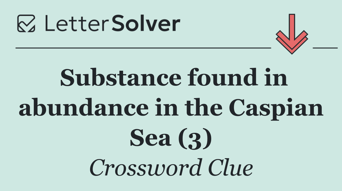 Substance found in abundance in the Caspian Sea (3)