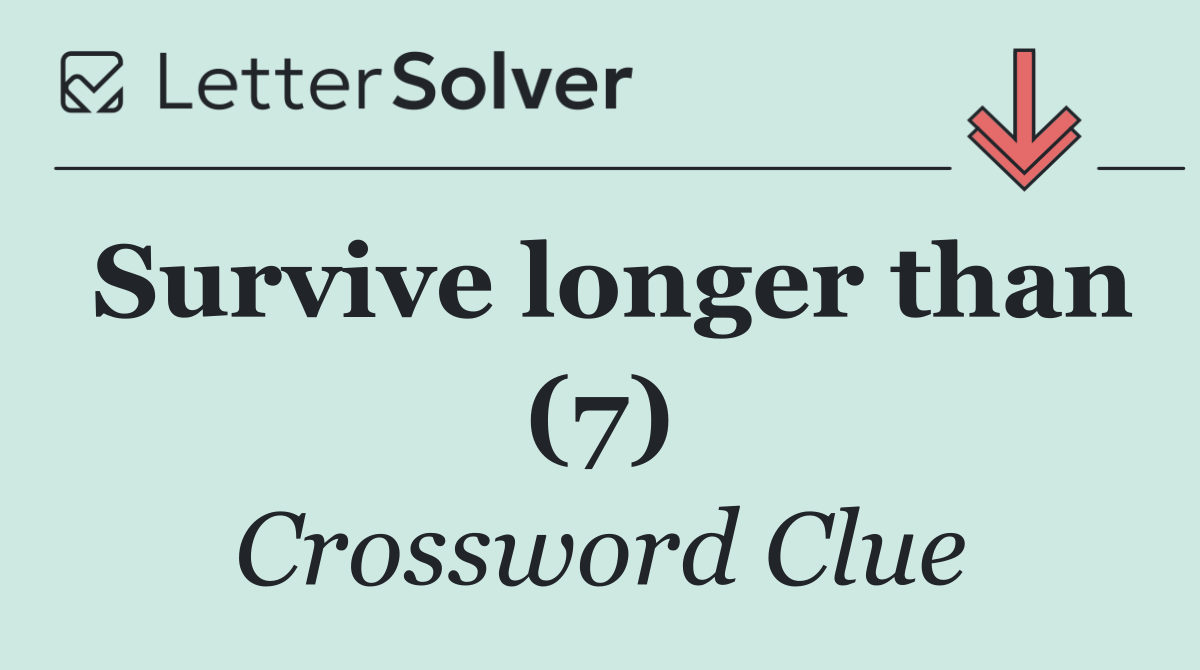 Survive longer than (7)