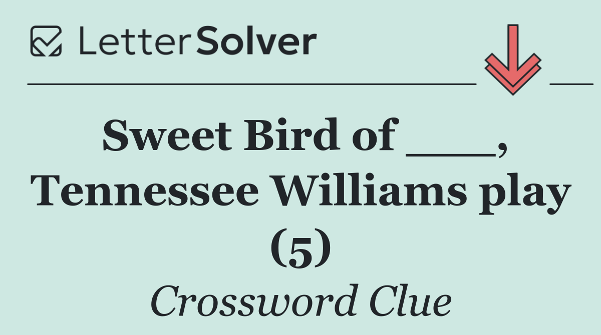 Sweet Bird of ___, Tennessee Williams play (5)