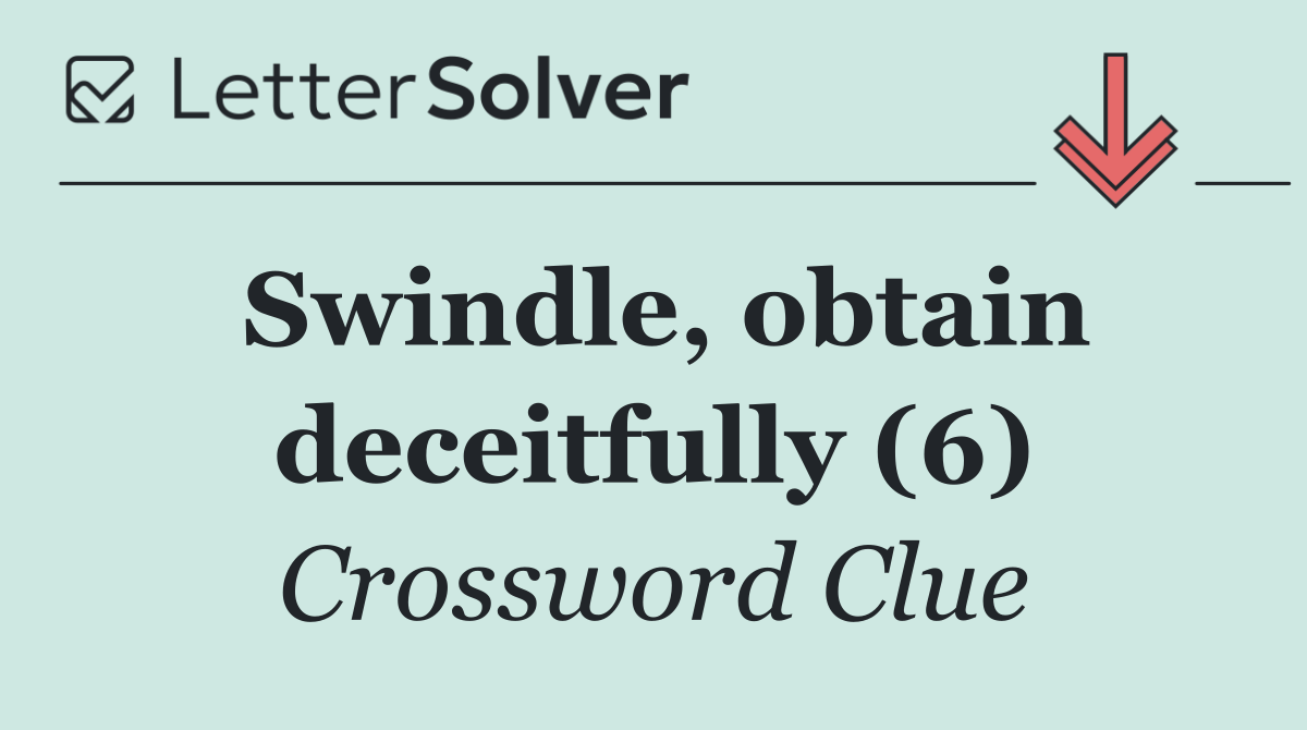 Swindle, obtain deceitfully (6)
