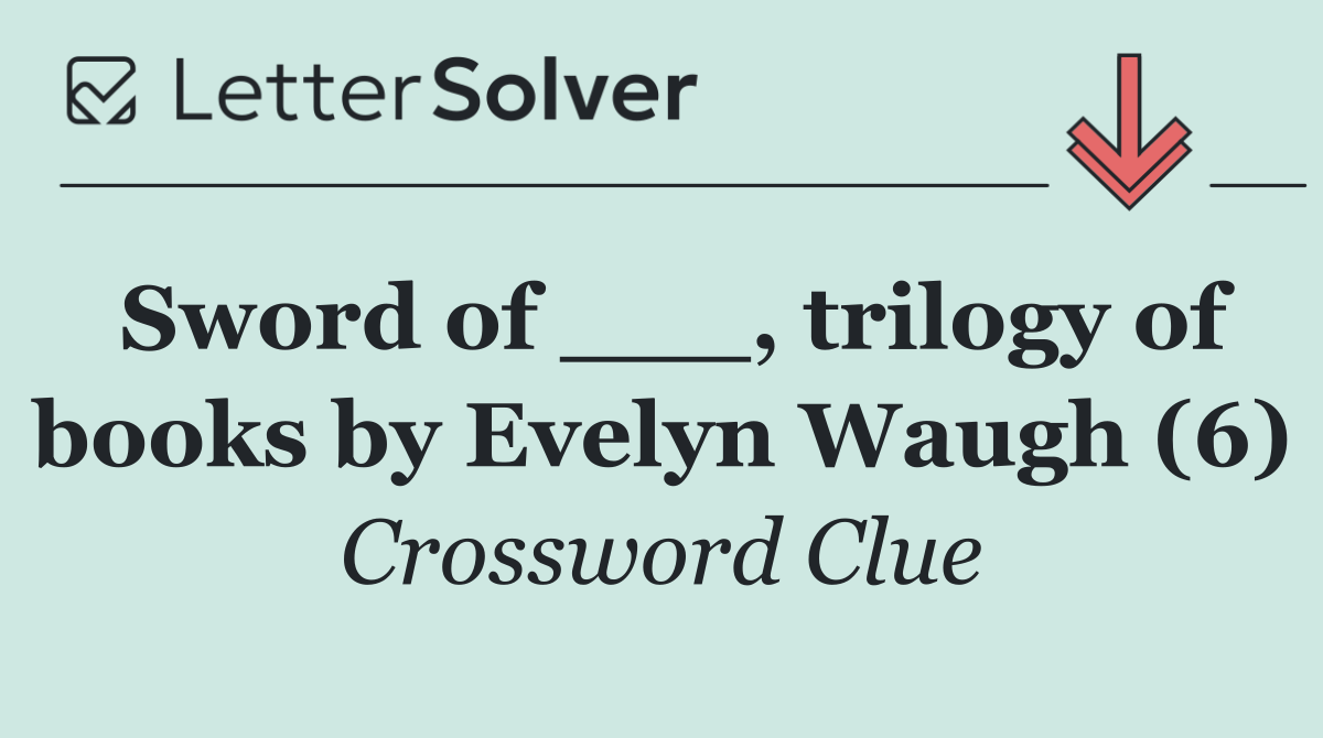Sword of ___, trilogy of books by Evelyn Waugh (6)