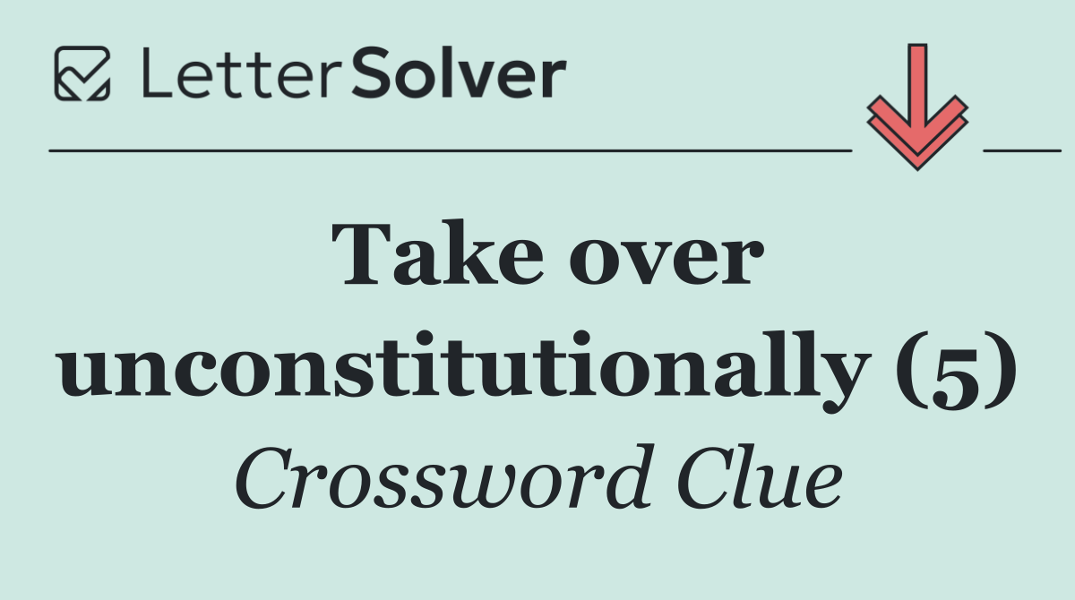 Take over unconstitutionally (5)