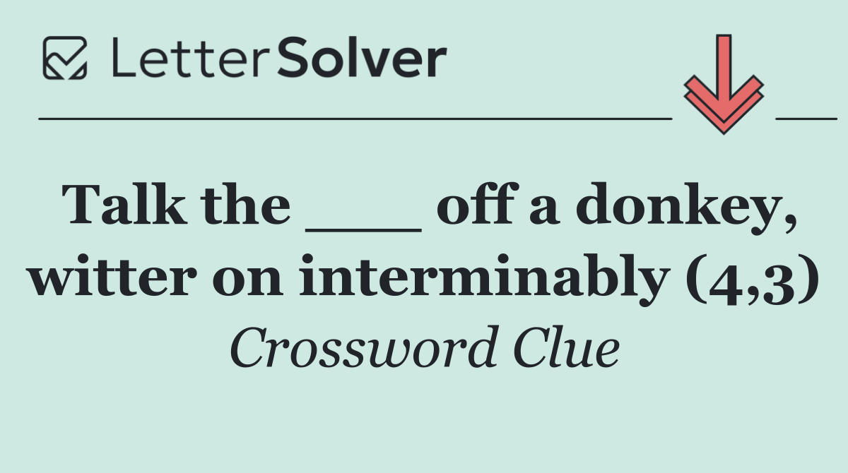 Talk the ___ off a donkey, witter on interminably (4,3)