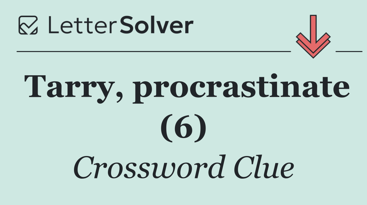 Tarry, procrastinate (6)