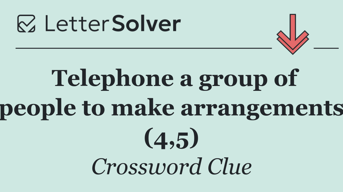 Telephone a group of people to make arrangements (4,5)