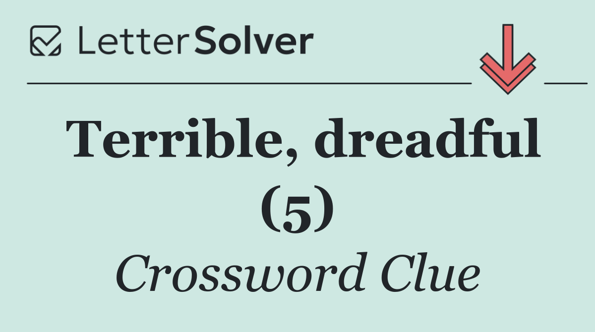 Terrible, dreadful (5)