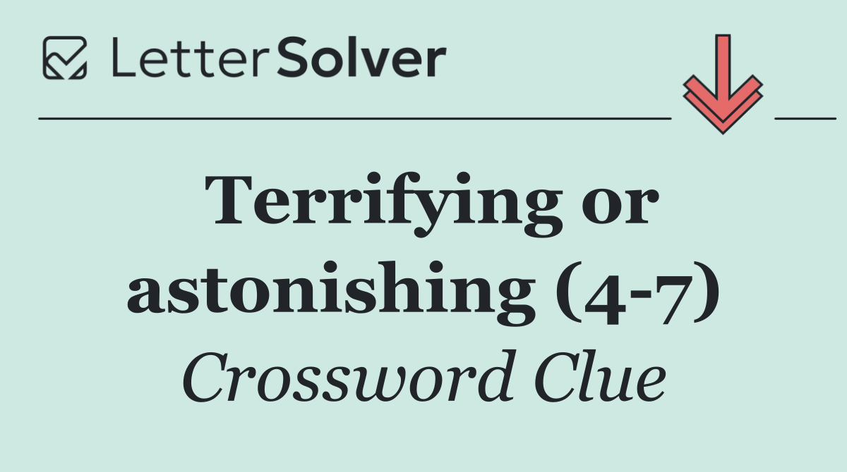 Terrifying or astonishing (4 7)