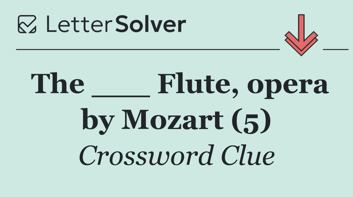 The ___ Flute, opera by Mozart (5)