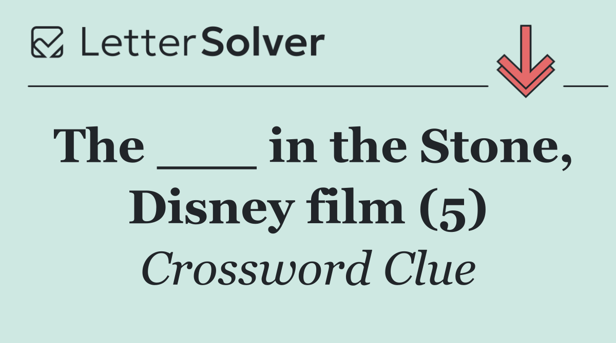 The ___ in the Stone, Disney film (5)