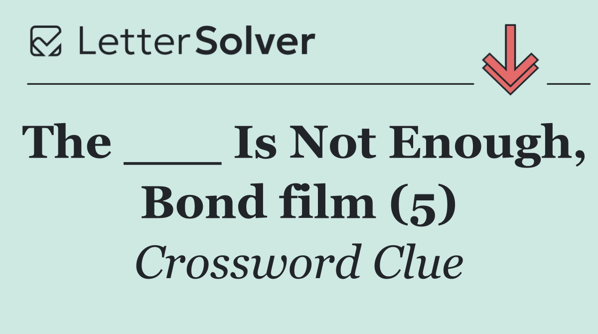 The ___ Is Not Enough, Bond film (5)