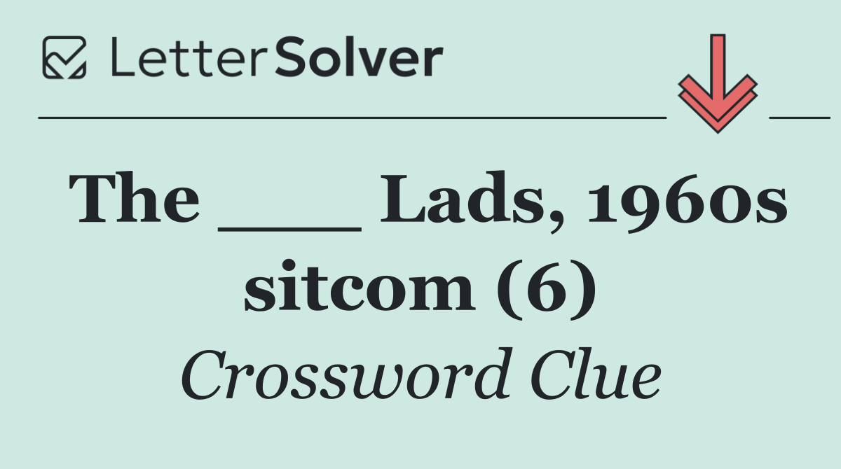 The ___ Lads, 1960s sitcom (6)