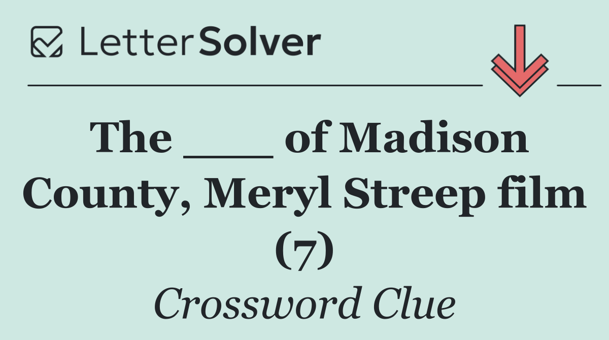 The ___ of Madison County, Meryl Streep film (7)