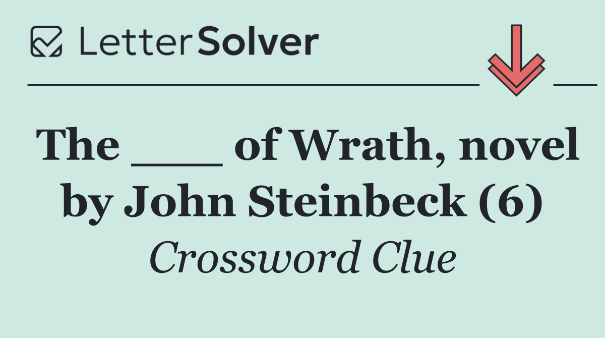 The ___ of Wrath, novel by John Steinbeck (6)