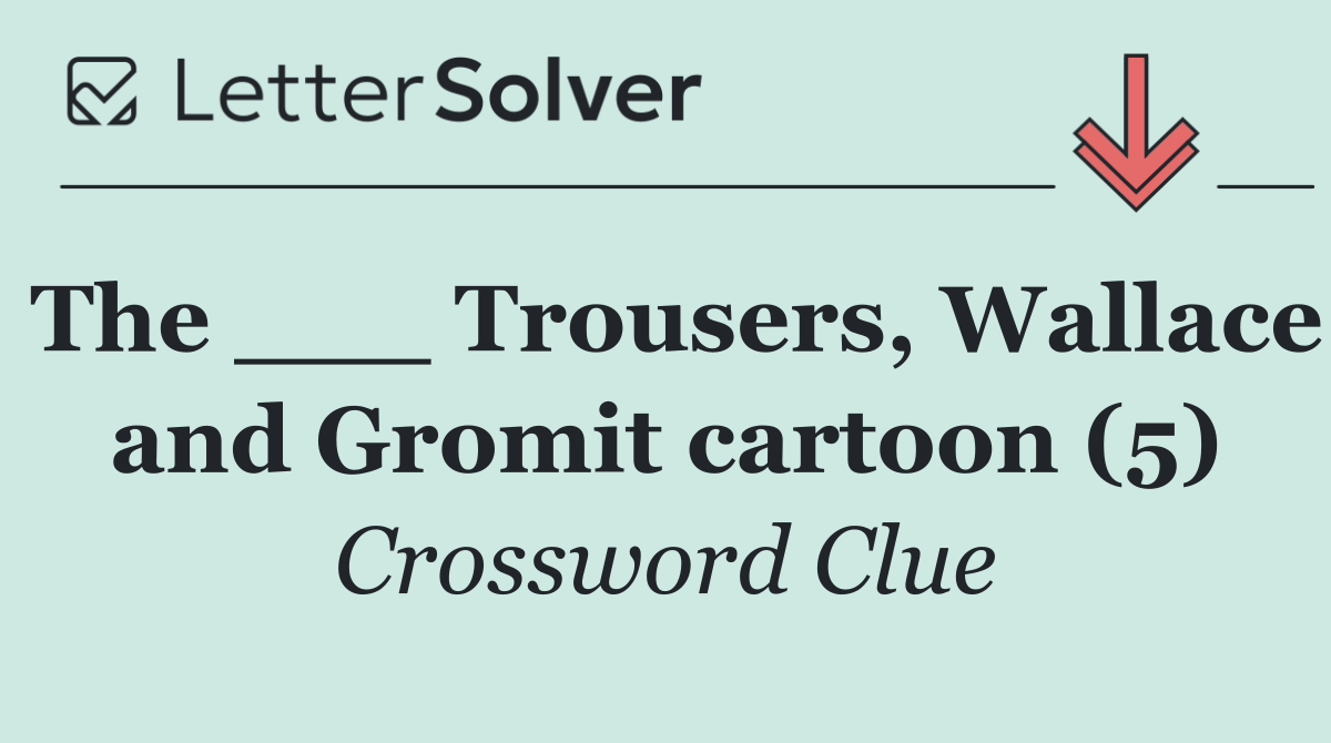 The ___ Trousers, Wallace and Gromit cartoon (5)