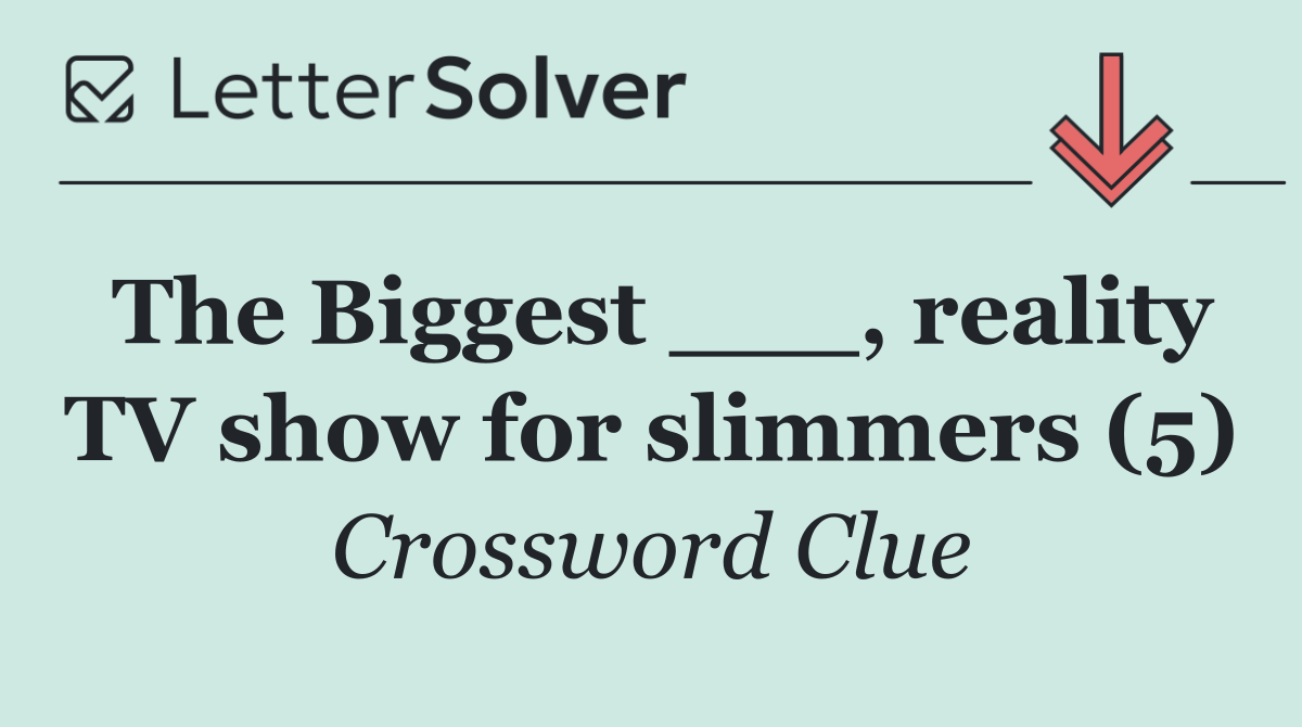 The Biggest ___, reality TV show for slimmers (5)