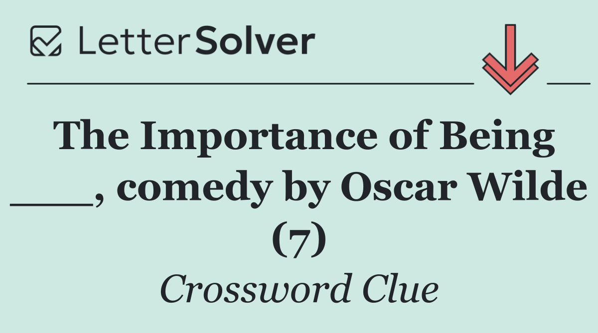 The Importance of Being ___, comedy by Oscar Wilde (7)