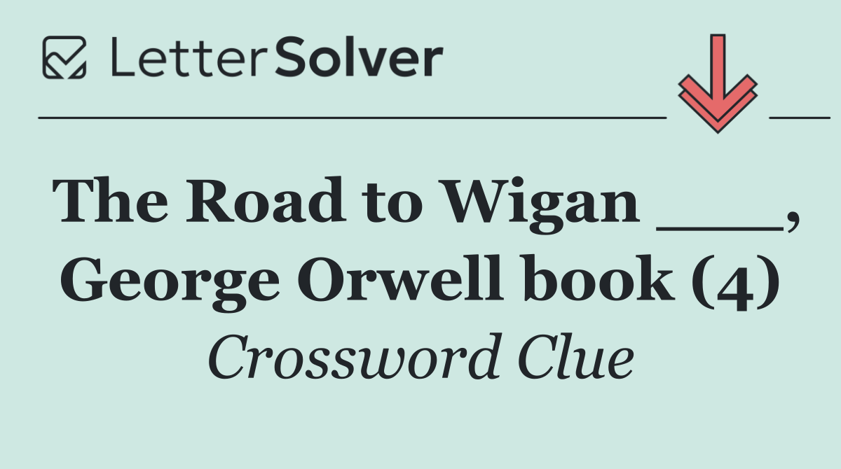 The Road to Wigan ___, George Orwell book (4)