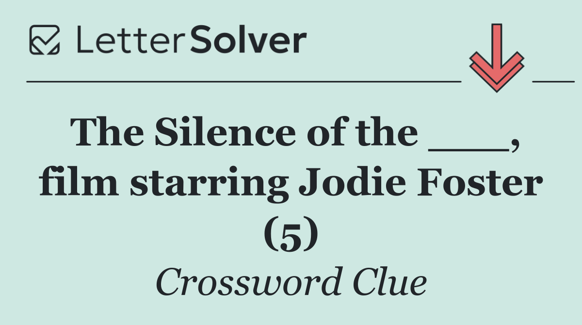 The Silence of the ___, film starring Jodie Foster (5)