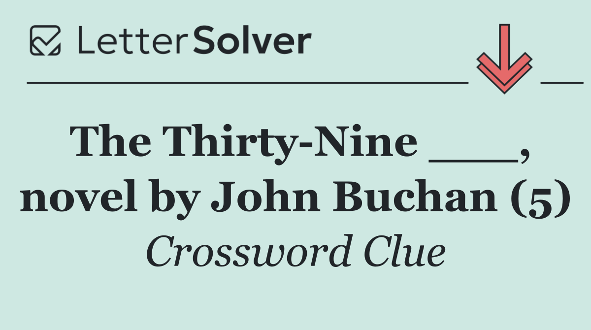 The Thirty Nine ___, novel by John Buchan (5)