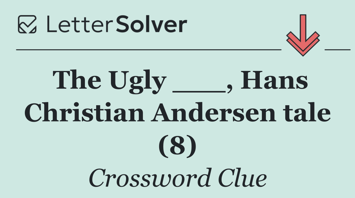 The Ugly ___, Hans Christian Andersen tale (8)