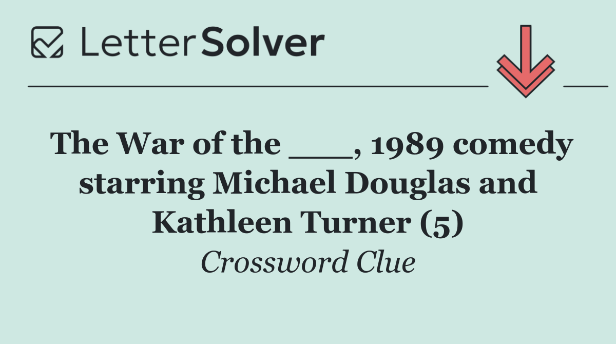 The War of the ___, 1989 comedy starring Michael Douglas and Kathleen Turner (5)
