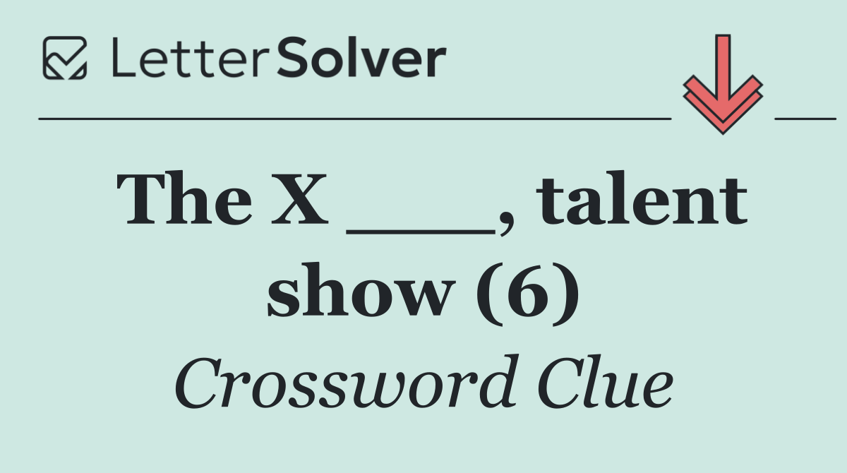 The X ___, talent show (6)