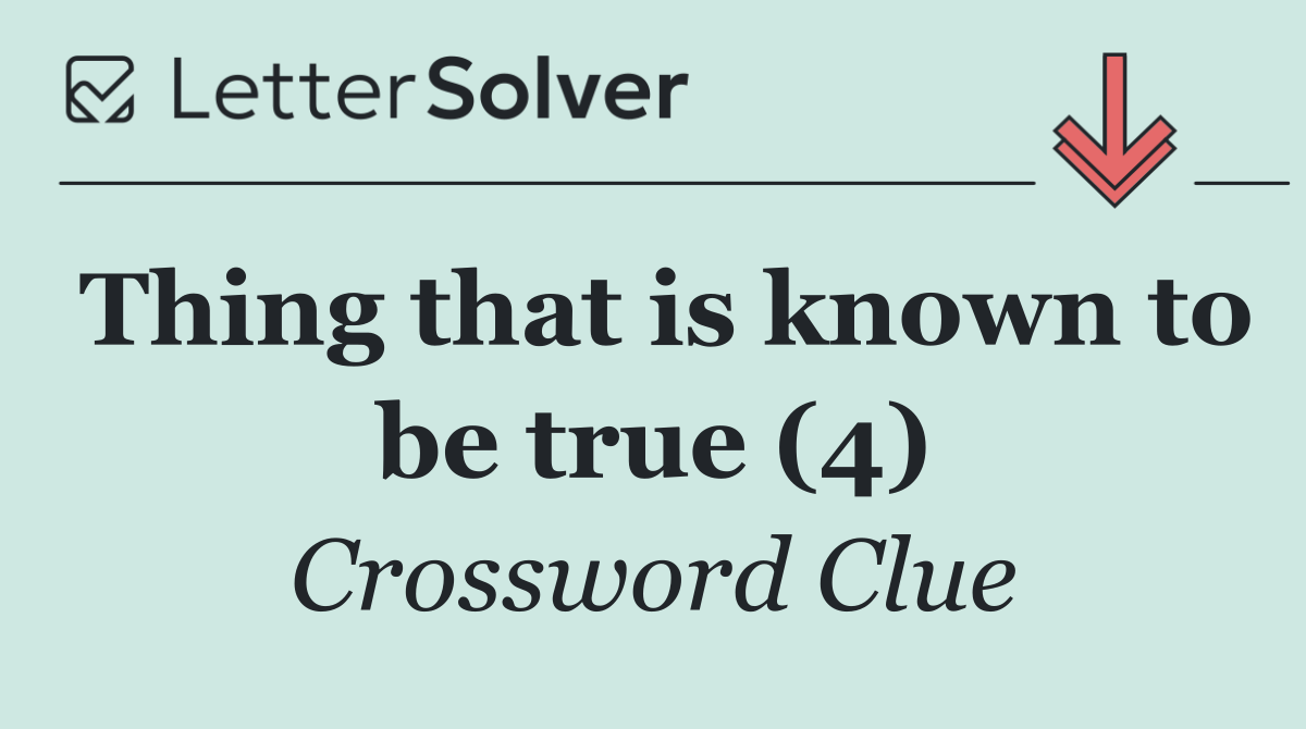 Thing that is known to be true (4)