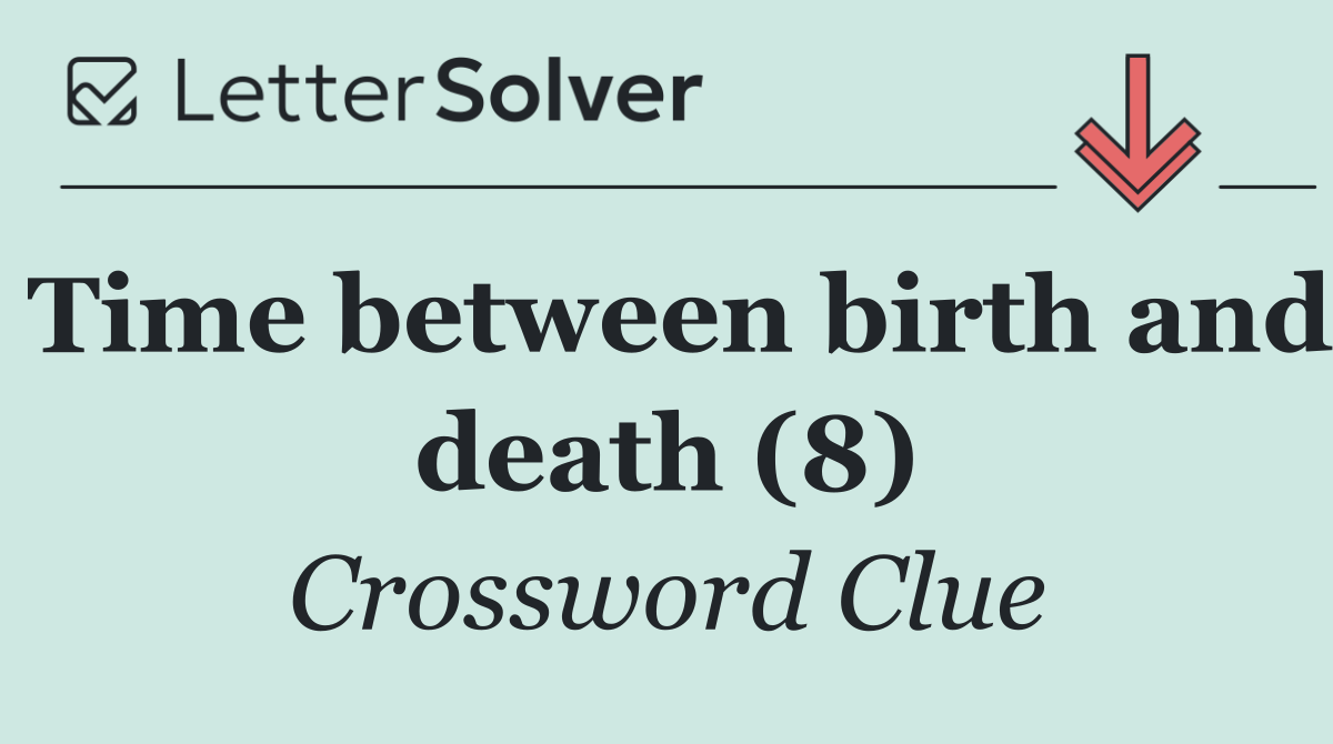 Time between birth and death (8)