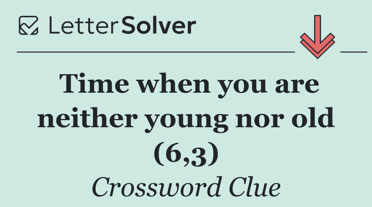 Time when you are neither young nor old (6,3)