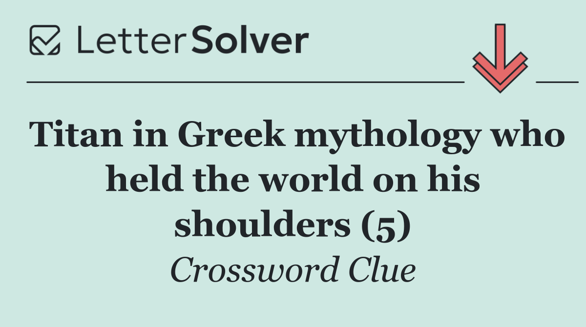 Titan in Greek mythology who held the world on his shoulders (5)