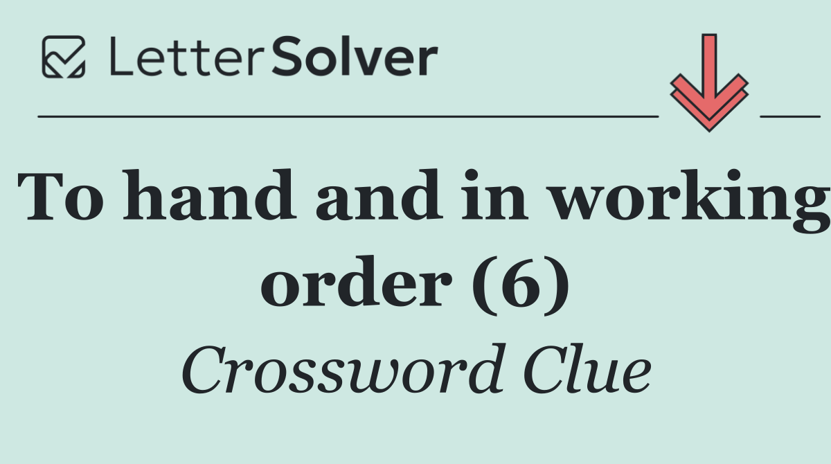 To hand and in working order (6)