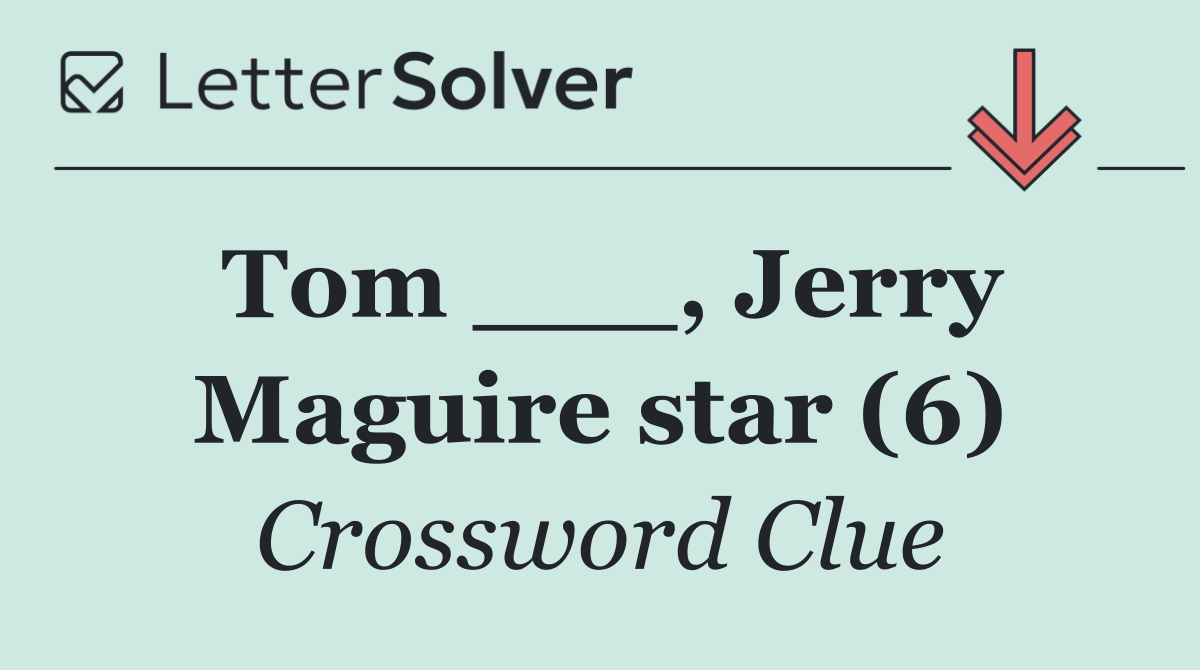 Tom ___, Jerry Maguire star (6)