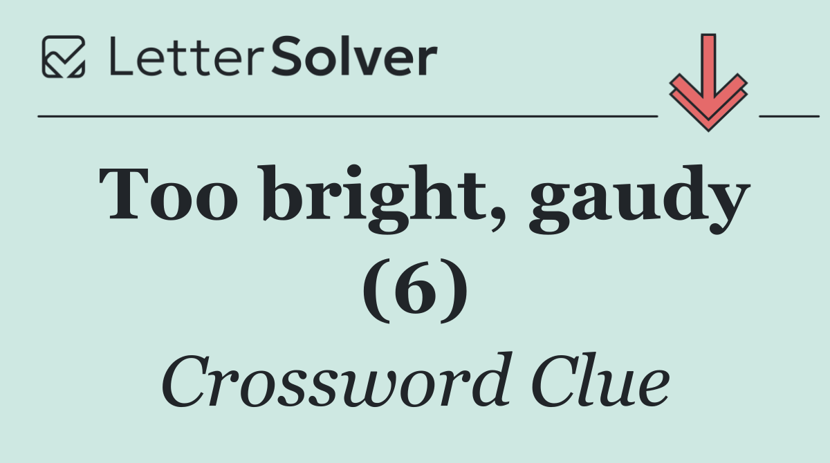 Too bright, gaudy (6)