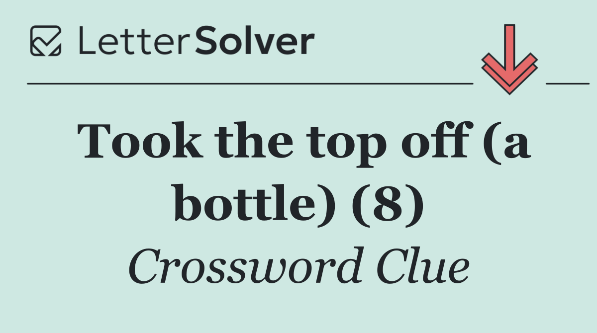 Took the top off (a bottle) (8)