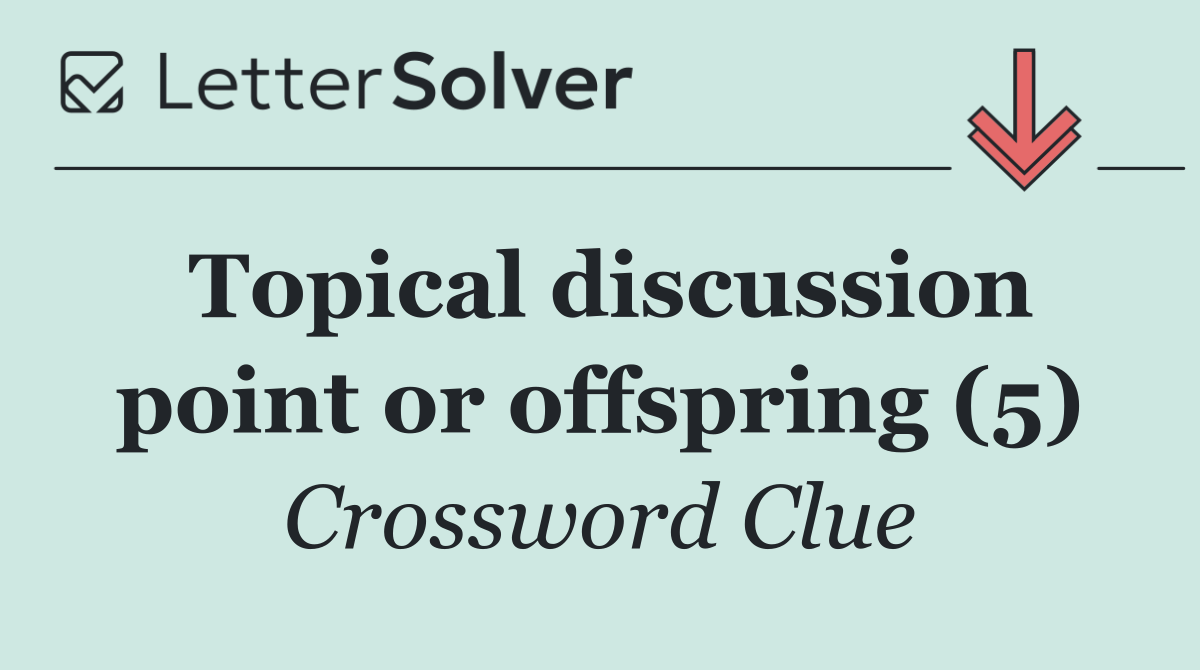 Topical discussion point or offspring (5)